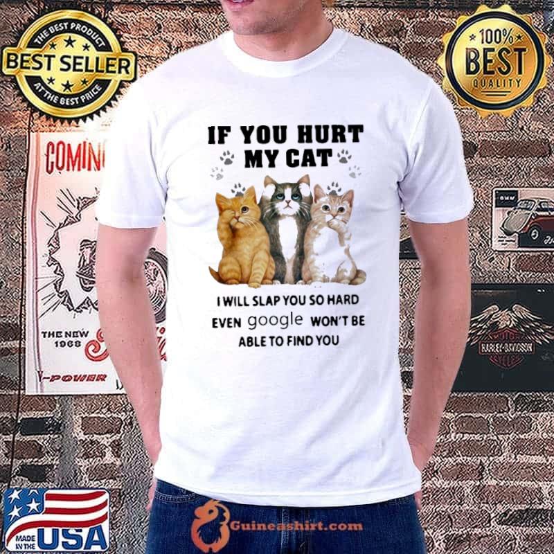 If you hurt my cat will slap you so hard even google won't be able shirt