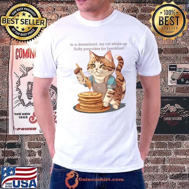 In A Dreamland My Cat Whips Up Pancakes For Breakfast T-Shirt