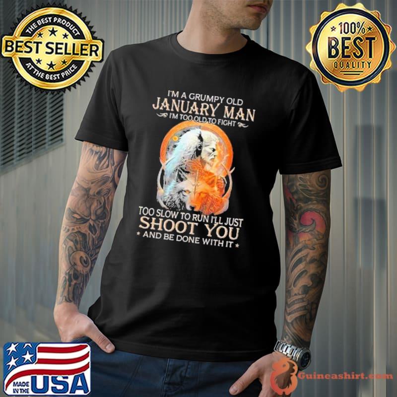 King Wolf I’m A Grumpy Old January Man I’m Too Old To Fight Too Slow To Run I’ll Just Shoot shirt