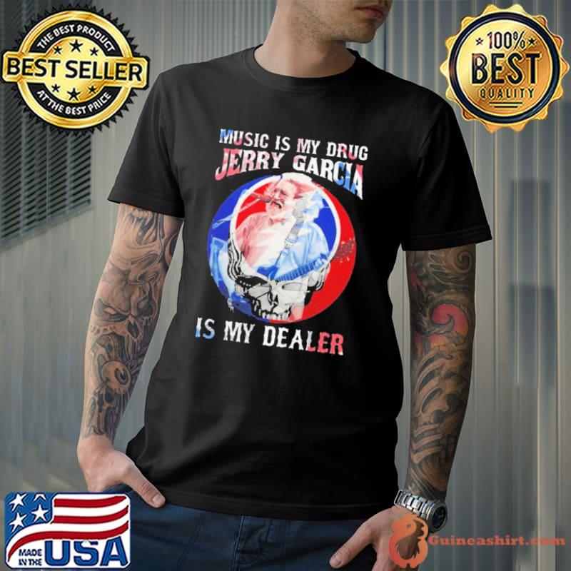 Music Is My Drug Jerry Garcia Is My Dealer Grateful Shirt Unisex