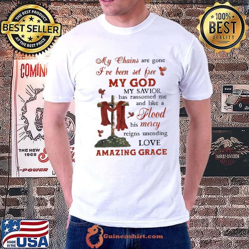 My chains are gone my god flood mercy amazing grace shirt