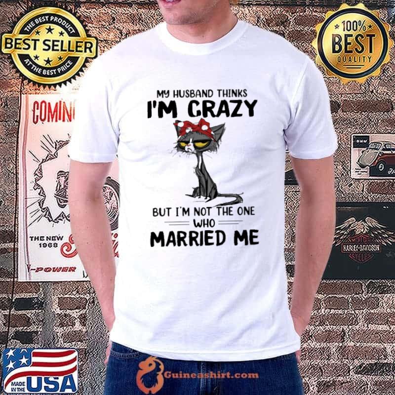 My husband crazy not the one who married me cat shirt