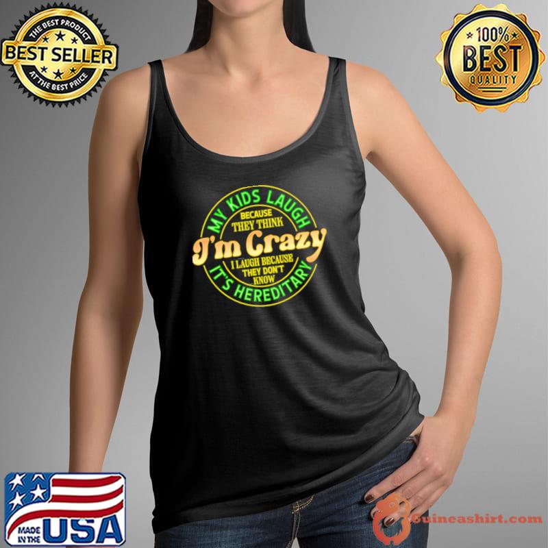 My Kids Laugh Because They Think Crazy I Laugh Because Its Hereditary T-Shirt