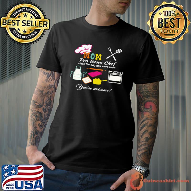 Pro Bono Mom Chef Since The Day You Were Born, You're Welcome! T-Shirt Unisex