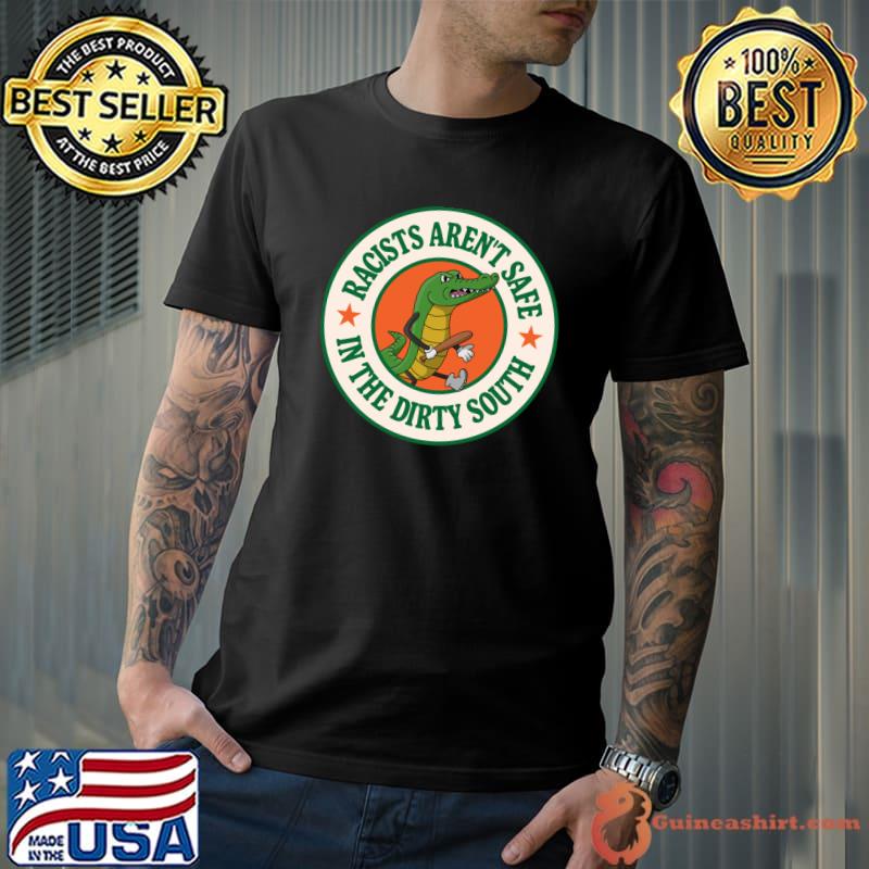 Racists Aren't Safe In The Dirty South Anti Racism Gator T-Shirt Unisex