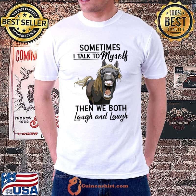 Sometiems i talk to myself the we both laugh and laugh horse shirt