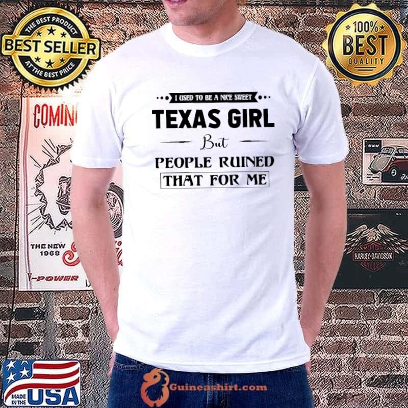 Texas Girl used to be a nice sweet people ruined that for me shirt