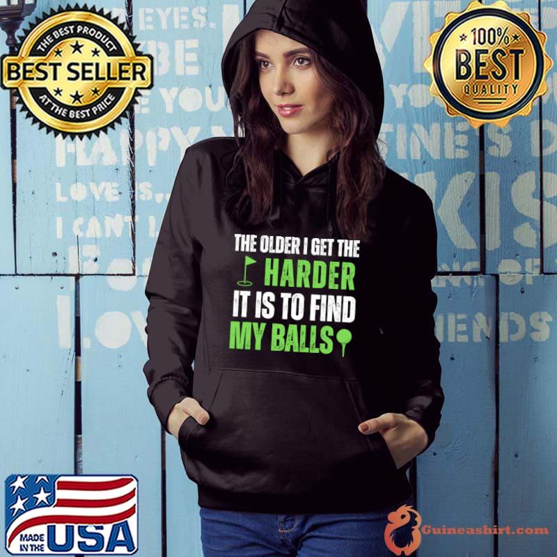 The older i get the harder it is to find my balls golf T-Shirt Hoodie