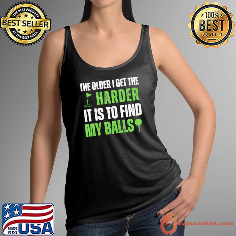 The older i get the harder it is to find my balls golf T-Shirt