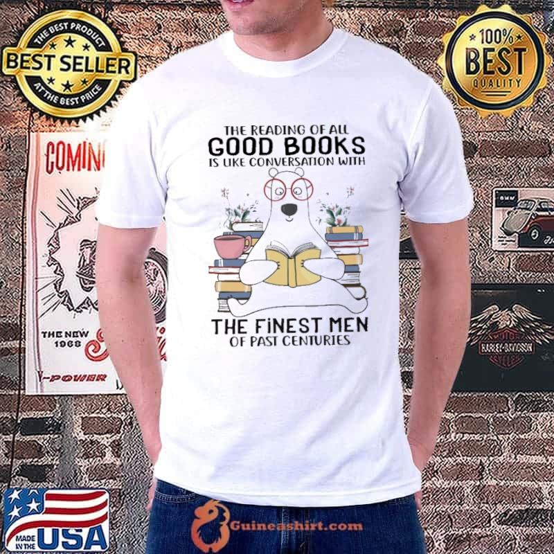 The Reading Of All Good Books Is Like Conversation With The Finest Men Of Past Centuries bear shirt