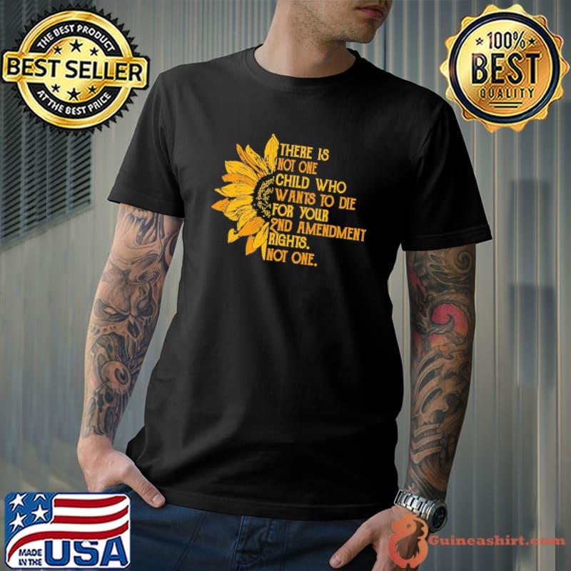 There is not one child who wants to die 2nd amendment sunflower s Unisex