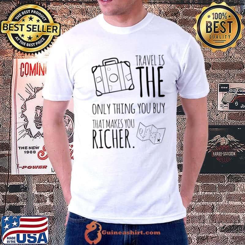 Travel Is The Only Thing You Buy That Makes You Richer T-Shirt Unisex