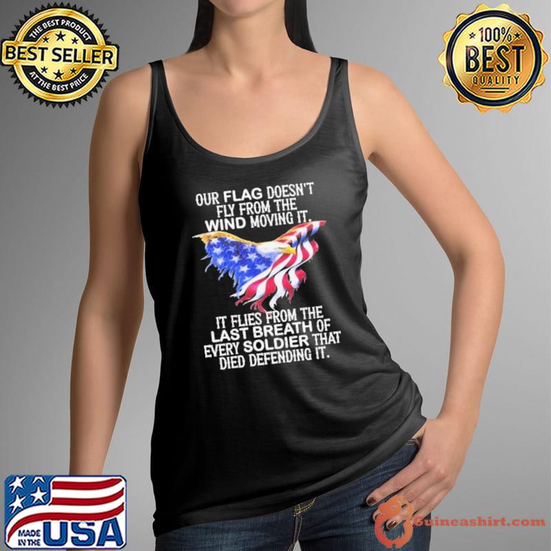 Veteran Our Flag Doesn't Fly From The Wind Moving It Soldier Died Defending Eagle flag us shirt