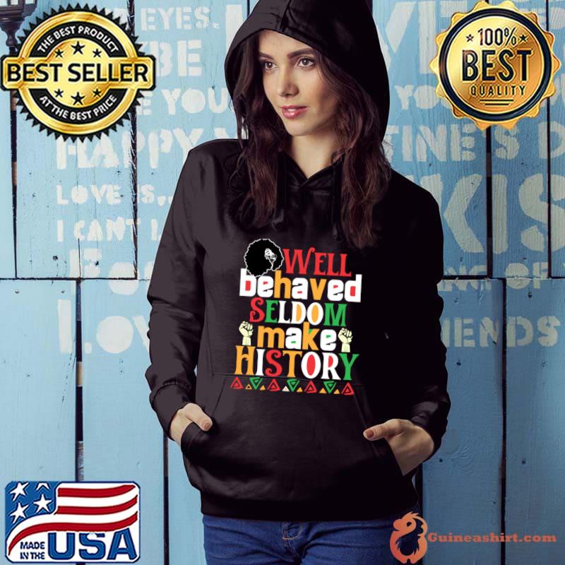 Well Behaved Seldom Makes History Black History Month Celebration T-Shirt Hoodie