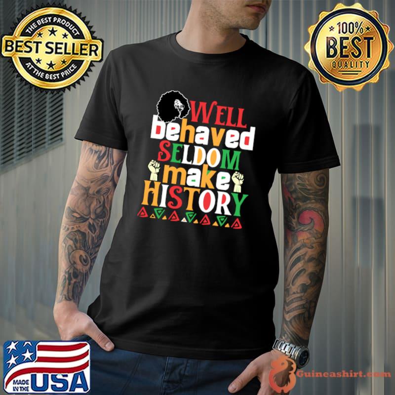 Well Behaved Seldom Makes History Black History Month Celebration T-Shirt Unisex