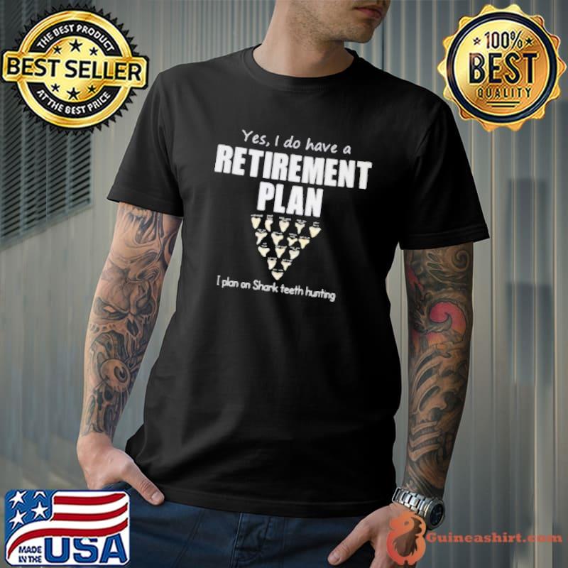 Yes i do have retirement plan on shark teeth hunting shirt