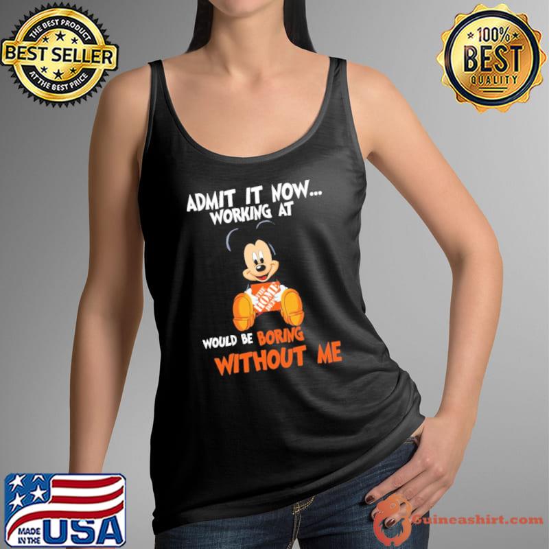 Admit it now working at would be boring without me mickey hug the home depot s Tank Top