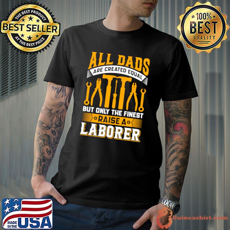 All dads are created equal only the finest laborer T-Shirt