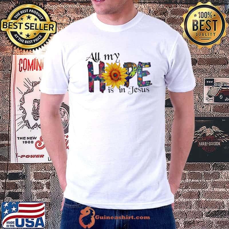 All my hope is in Jesus sunflower shirt