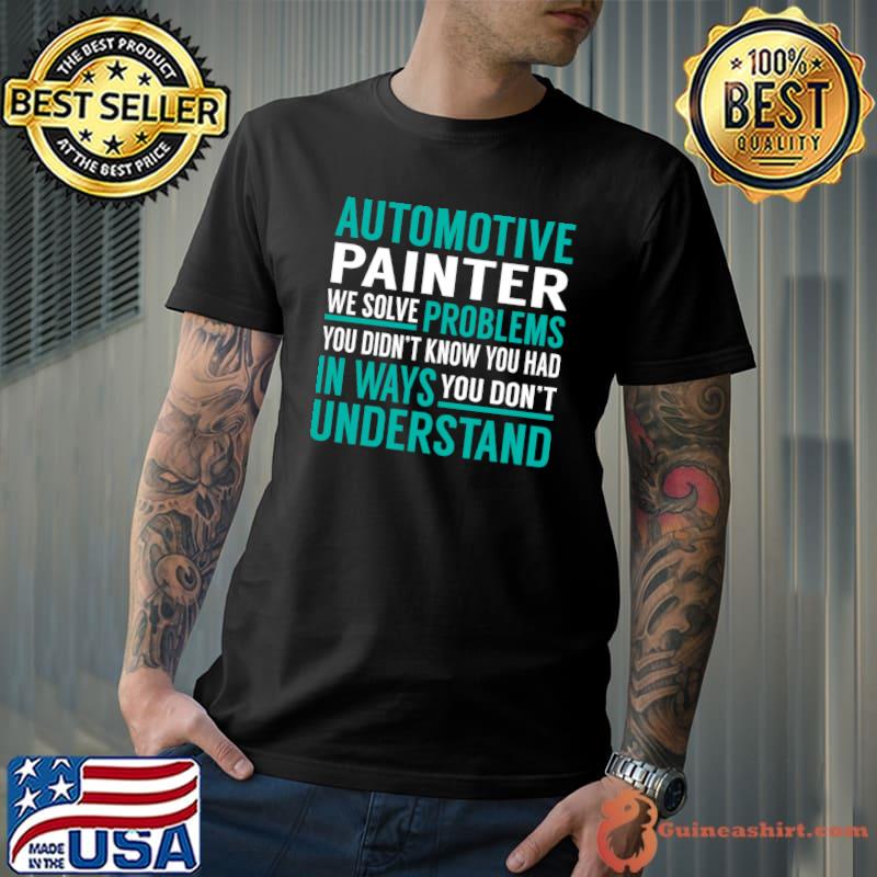 Automotive Painter We Solve Problems You Didn't Know T-Shirt