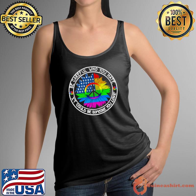 Be Careful Who You Hate It Could Be Someone You Love Sunflower Rainbow T-Shirt Tank Top