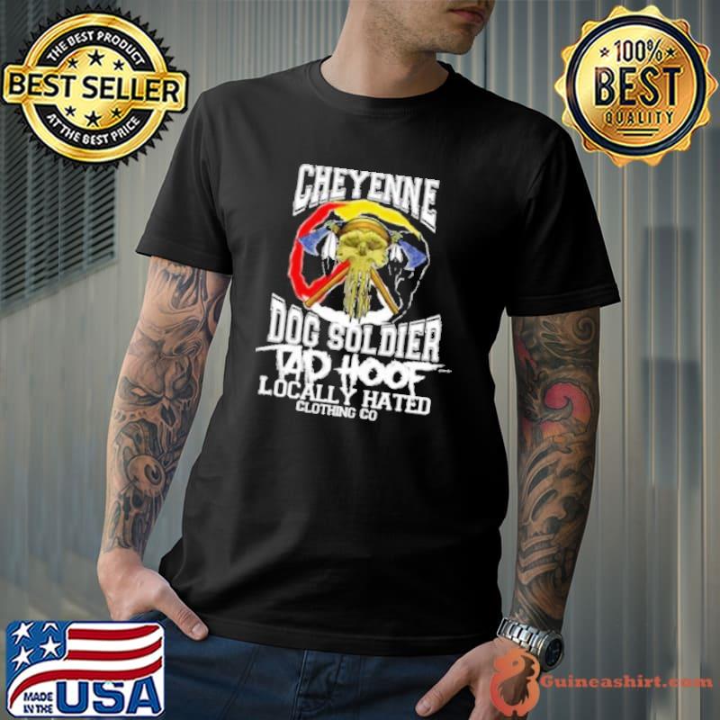 Best cheyenne dog soldier locally hated clothing do shirt