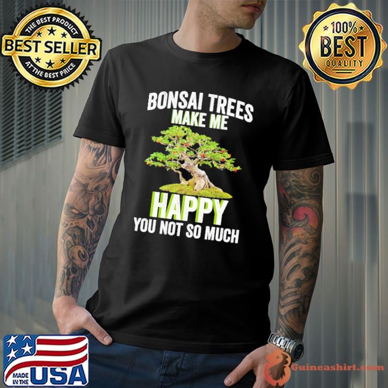 Bonsai Trees Make Me Happy You Not So Much shirt