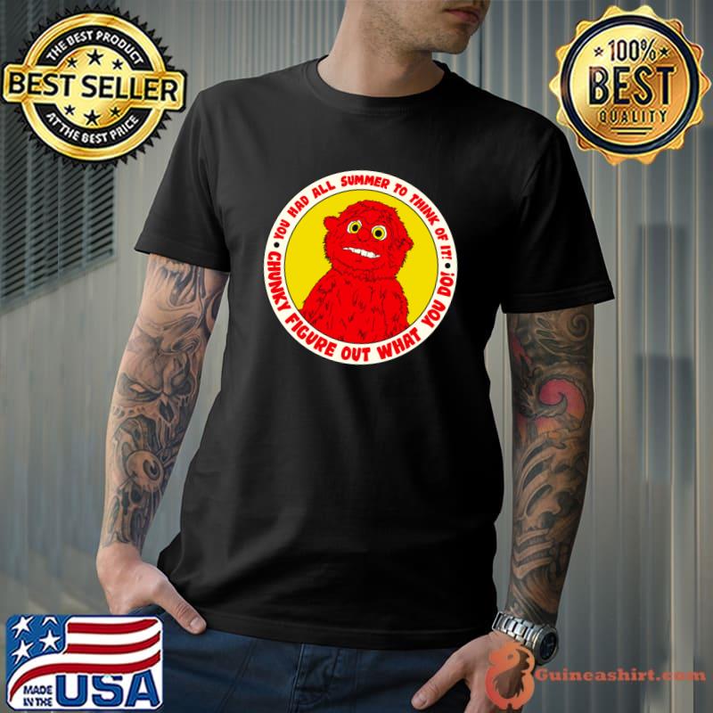 Chunky! Figure Out What You Do! You had All Summer Think T-Shirt