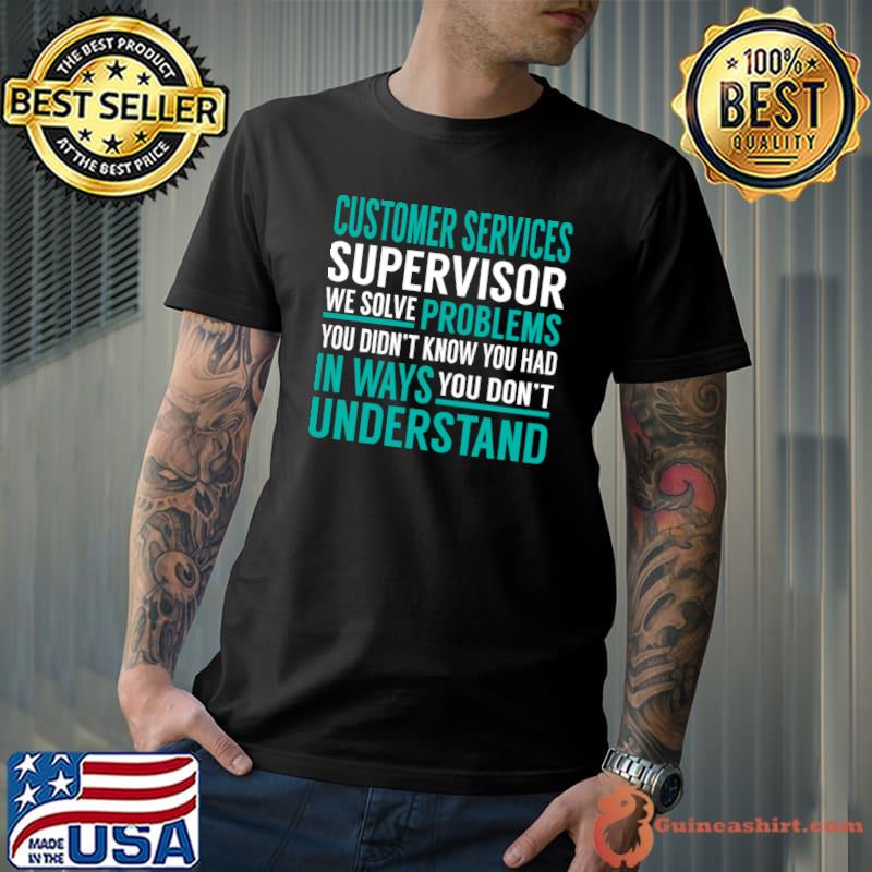 Customer Services Supervisor We Solve Problems You didn't Know T-Shirt