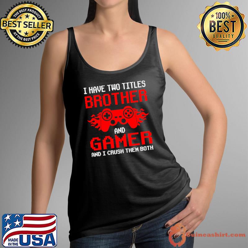 I Have Two Titles Brother And Gamer And I Crush Them Both T-Shirt Tank Top