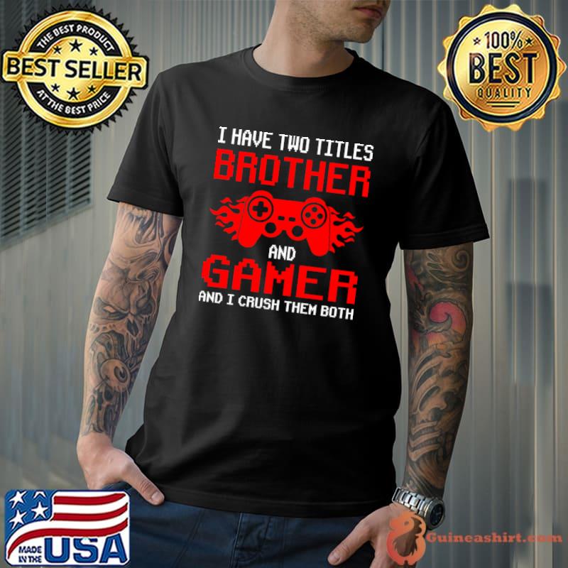 I Have Two Titles Brother And Gamer And I Crush Them Both T-Shirt