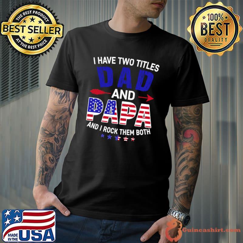 I Have Two Titles Dad And Papa Father's Day 4th of July Usa Flag T-Shirt
