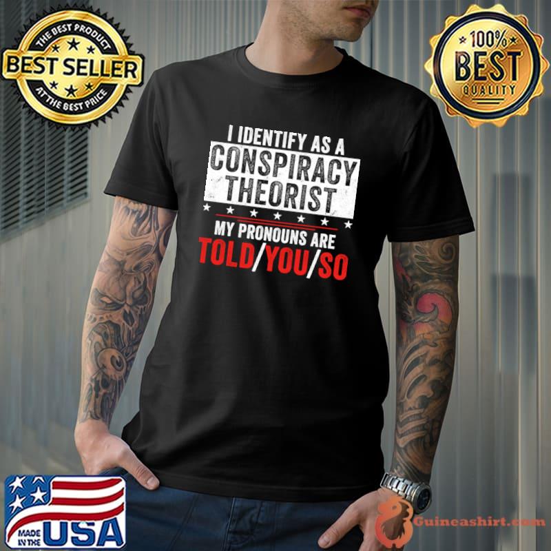 I identify as a conspiracy theorist my pronouns are told you so T-Shirt