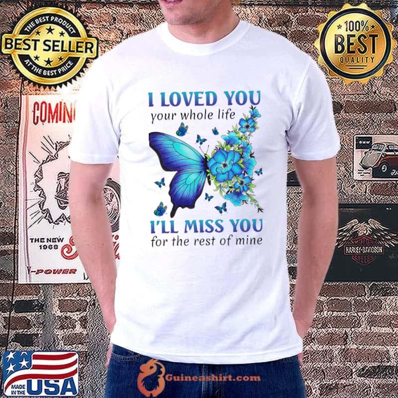 I loved you your whole life moss you rest of mine butterflies flower shirt