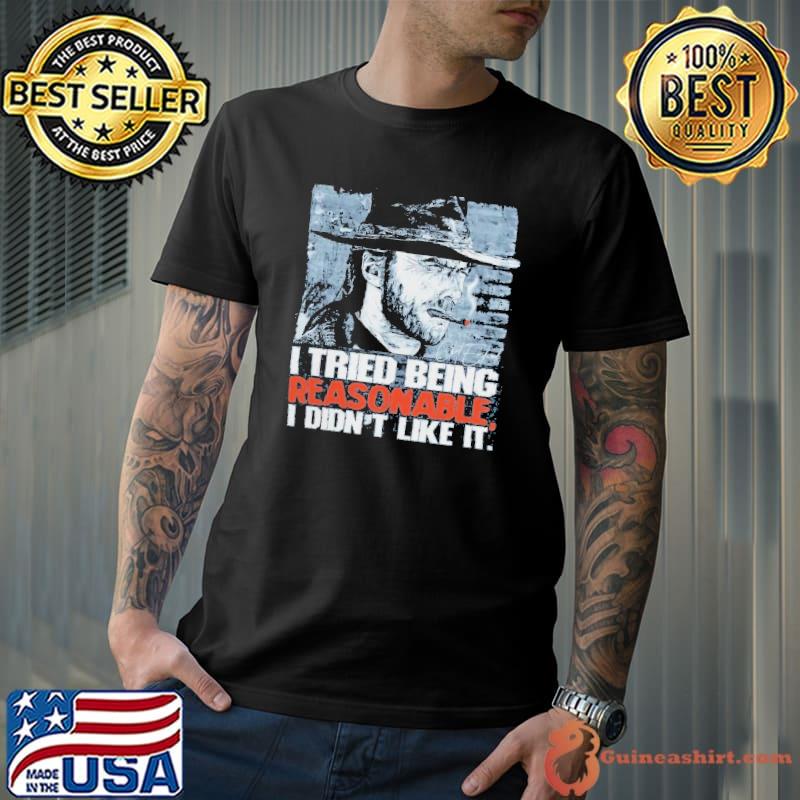 I tried being reasonable didn't like it Clint Eastwood shirt