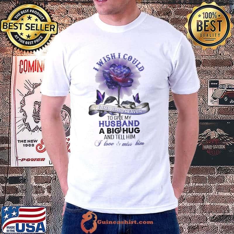 I Wish I Could Climb Up To Heaven To Give My Husband A Big Hug And Tell Him I Love And Miss Him Rose shirt