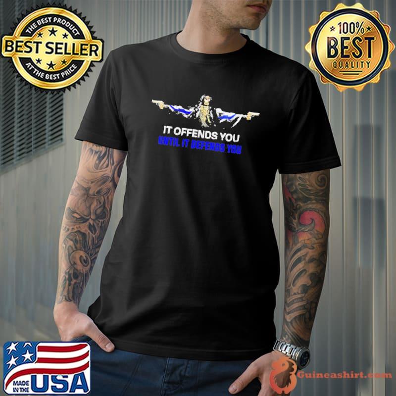 It Offends You Until It Defends You Shirt