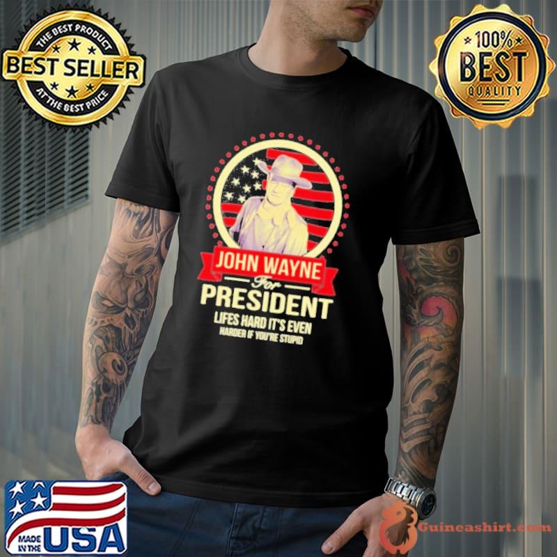John wayne for president lifes hard it's even us flag shirt