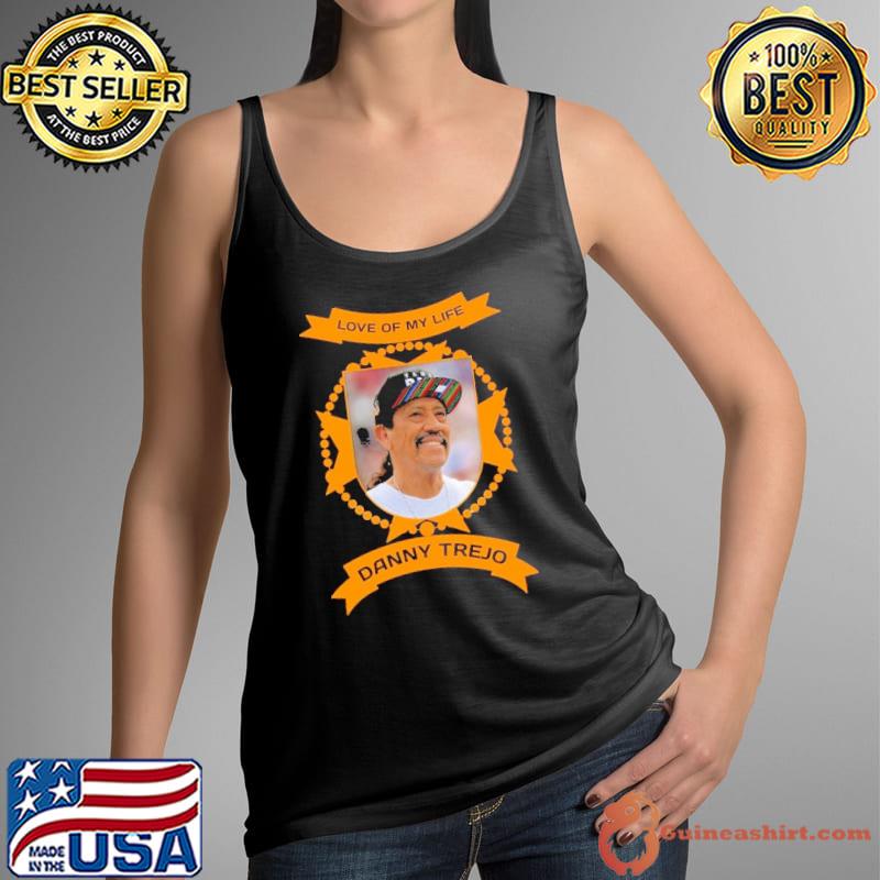 Love of my life Danny Trejo shirt