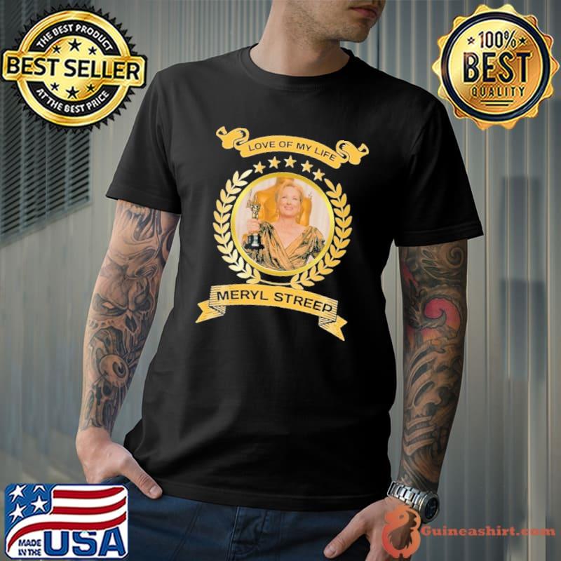 Love of my life Meryl Streep star shirt