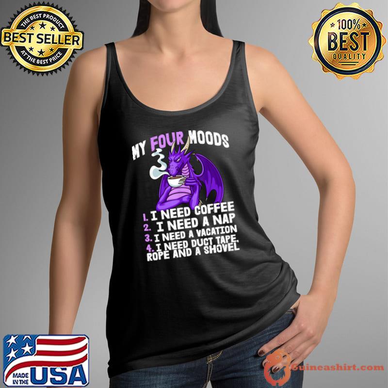 My Four Moods Need Coffee Need Nap Need A Vacation Dragon T-Shirt