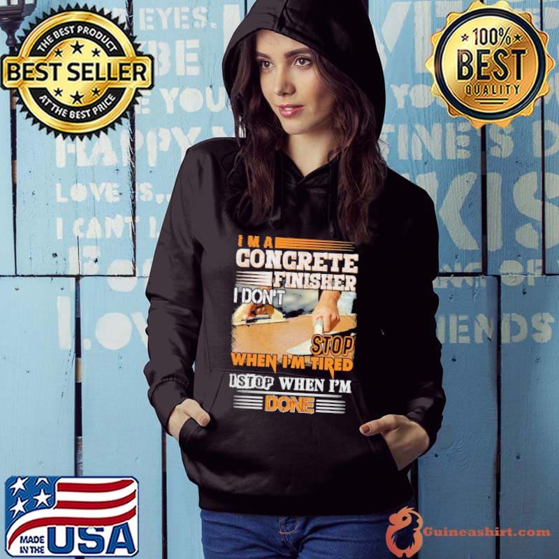 Nice i’m A Concrete Finisher I Don’t Stop When I'm Tired I Stop When I’m Done s Hoodie