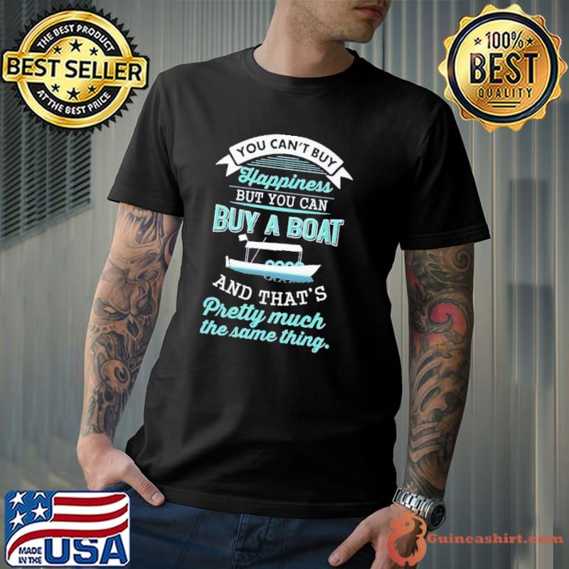 Nice you can't buy happiness buy a boat and that's pretty much shirt