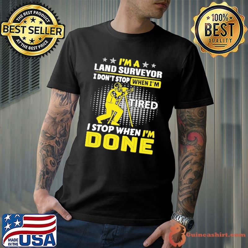 Official i'm A Land Surveyor I Don't Stop When I'm Tired I Stop When I'm Done Surveyor shirt