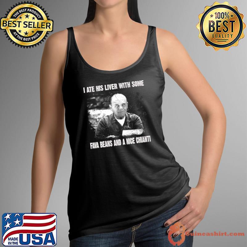 Original i Ate His Liver With Some Fava Beans And A Nice Chianti T-Shirt