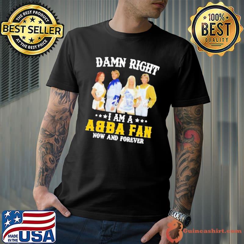 Premium damn right i am a ABBA fan now and forever signature shirt