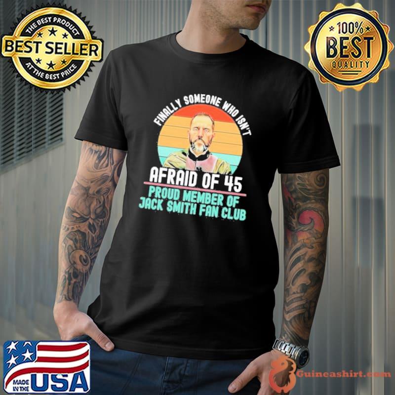 Premium finally someone who isn’t afraid of 45 proud member of jack smith fan club vintage 2023 shirt