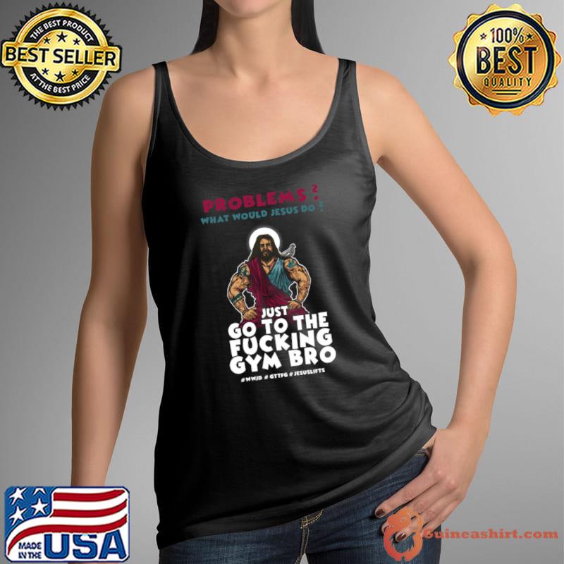 Problems What Would Jesus Do Just Go To The Fucking Gym Bro T-Shirt