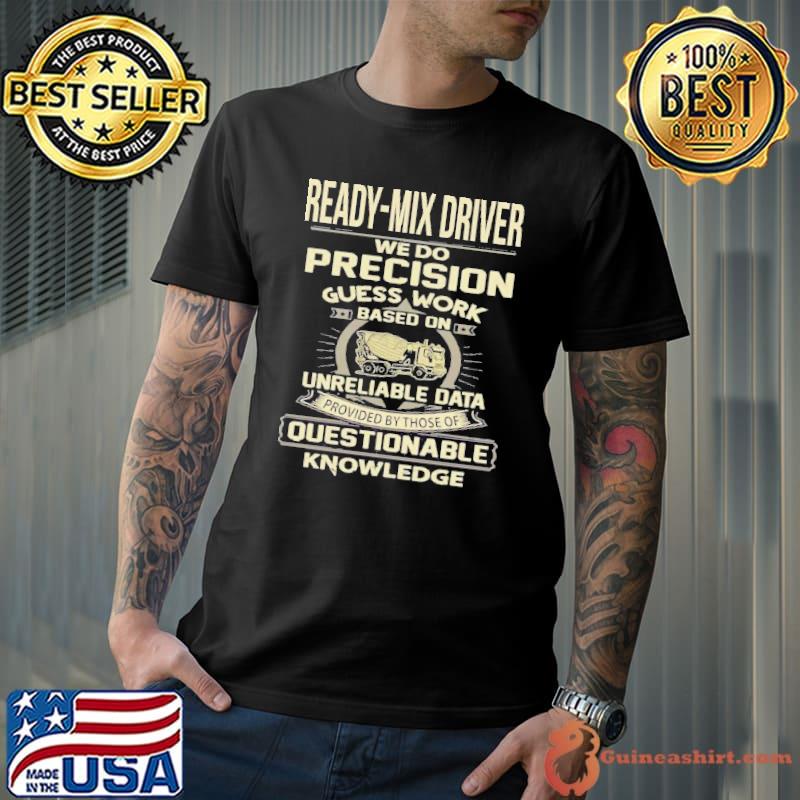 Ready-mix driver we do precision guess work questionable knowledge shirt