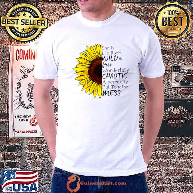 She Is Life Itself Wild And Free Wonderfully Chaotic Sunflower T-Shirt